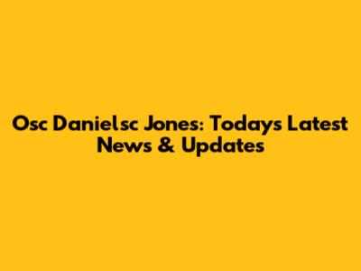 Osc Danielsc Jones: Today's Latest News & Updates