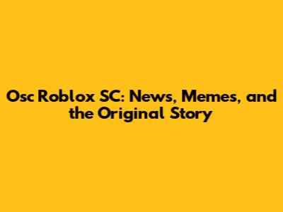 Osc Roblox SC: News, Memes, and the Original Story
