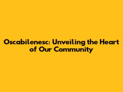 Oscabilenesc: Unveiling the Heart of Our Community
