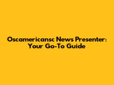 Oscamericansc News Presenter: Your Go-To Guide