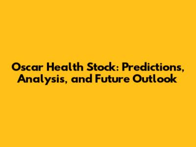 Oscar Health Stock: Predictions, Analysis, and Future Outlook