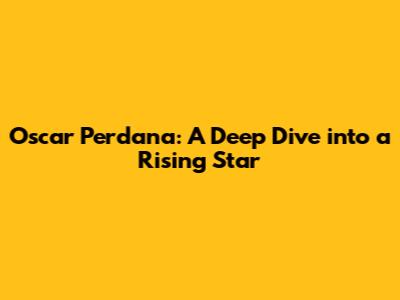 Oscar Perdana: A Deep Dive into a Rising Star