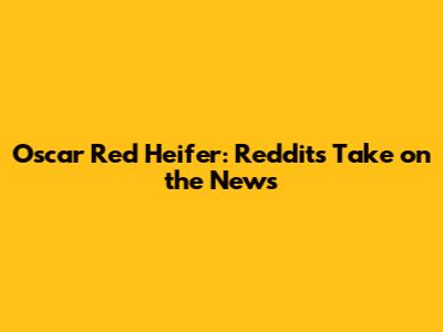 Oscar Red Heifer: Reddit's Take on the News