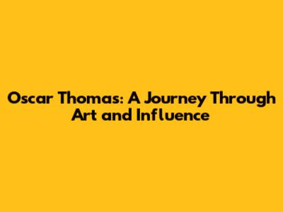 Oscar Thomas: A Journey Through Art and Influence