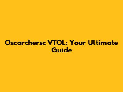 Oscarchersc VTOL: Your Ultimate Guide