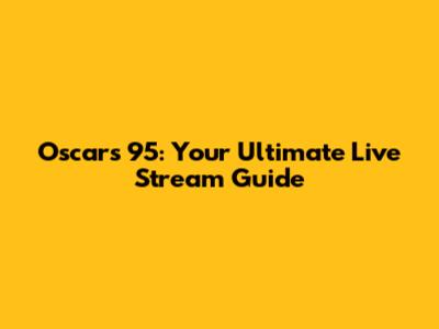 Oscars 95: Your Ultimate Live Stream Guide