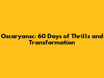 Oscaryansc: 60 Days of Thrills and Transformation