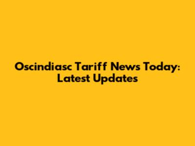 Oscindiasc Tariff News Today: Latest Updates
