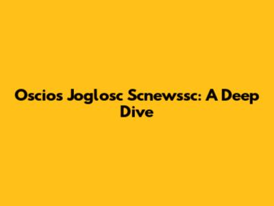 Oscios Joglosc Scnewssc: A Deep Dive