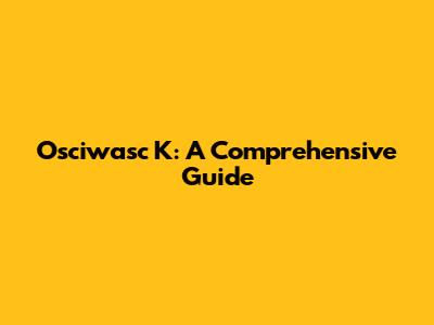 Osciwasc K: A Comprehensive Guide