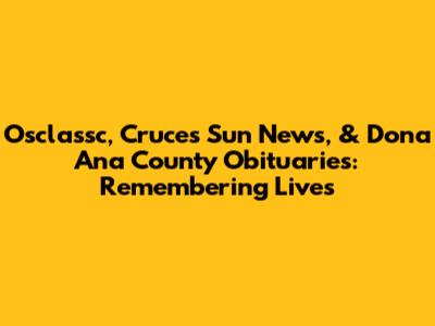 Osclassc, Cruces Sun News, & Dona Ana County Obituaries: Remembering Lives