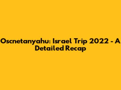 Oscnetanyahu: Israel Trip 2022 - A Detailed Recap