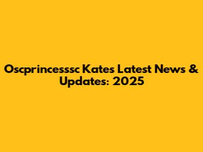 Oscprincesssc Kate's Latest News & Updates: 2025