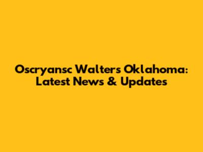 Oscryansc Walters Oklahoma: Latest News & Updates
