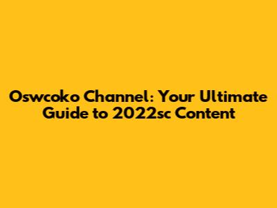 Oswcoko Channel: Your Ultimate Guide to 2022sc Content