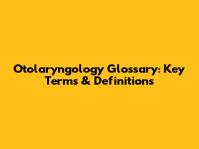 Otolaryngology Glossary: Key Terms & Definitions
