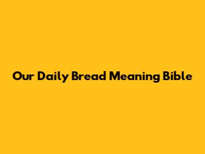 Our Daily Bread Meaning Bible