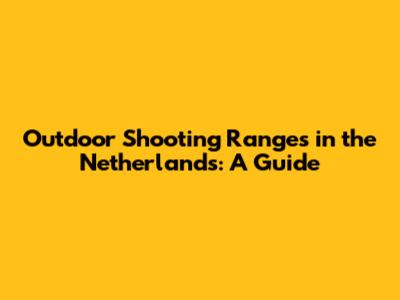 Outdoor Shooting Ranges in the Netherlands: A Guide