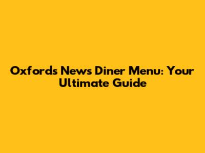 Oxford's News Diner Menu: Your Ultimate Guide