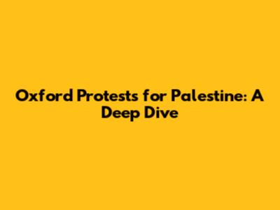 Oxford Protests for Palestine: A Deep Dive