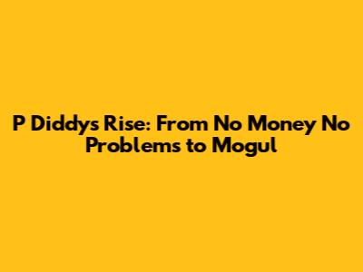 P Diddy's Rise: From 'No Money No Problems' to Mogul
