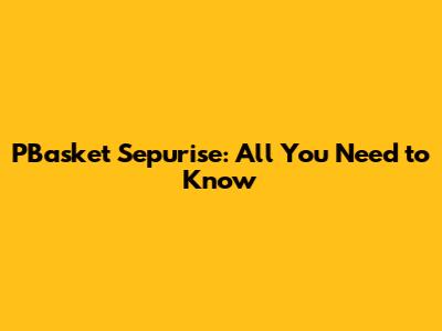 PBasket Sepurise: All You Need to Know