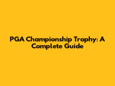 PGA Championship Trophy: A Complete Guide