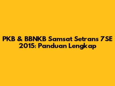 PKB & BBNKB Samsat Setrans 7SE 2015: Panduan Lengkap