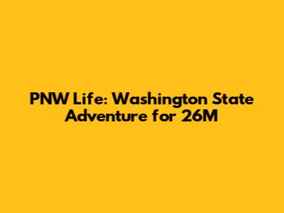 PNW Life: Washington State Adventure for 26M
