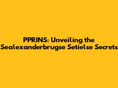 PPRINS: Unveiling the Sealexanderbrugse Setielse Secrets