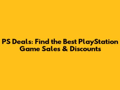 PS Deals: Find the Best PlayStation Game Sales & Discounts