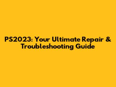 PS2023: Your Ultimate Repair & Troubleshooting Guide