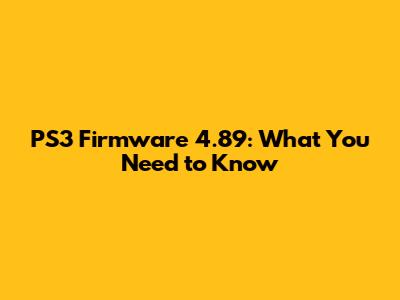 PS3 Firmware 4.89: What You Need to Know