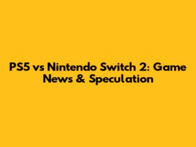PS5 vs Nintendo Switch 2: Game News & Speculation
