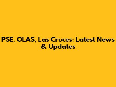 PSE, OLAS, Las Cruces: Latest News & Updates