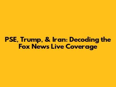 PSE, Trump, & Iran: Decoding the Fox News Live Coverage