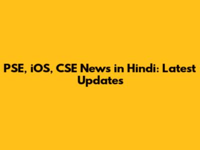 PSE, iOS, CSE News in Hindi: Latest Updates