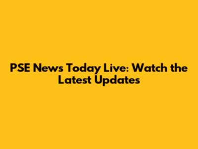 PSE News Today Live: Watch the Latest Updates