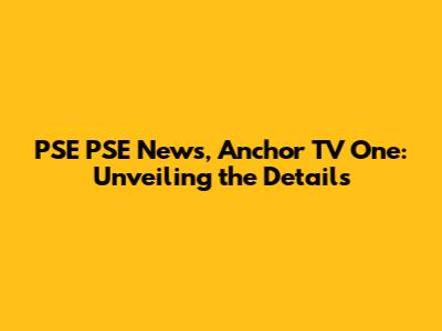 PSE PSE News, Anchor TV One: Unveiling the Details