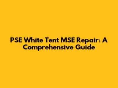 PSE White Tent MSE Repair: A Comprehensive Guide