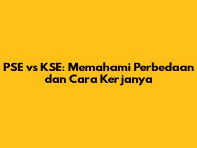 PSE vs KSE: Memahami Perbedaan dan Cara Kerjanya
