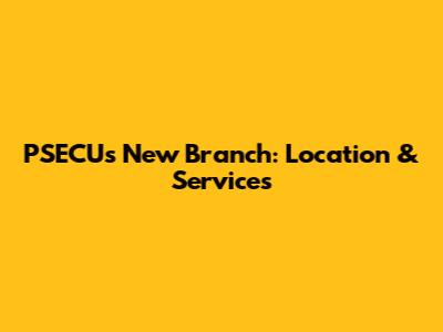 PSECU's New Branch: Location & Services