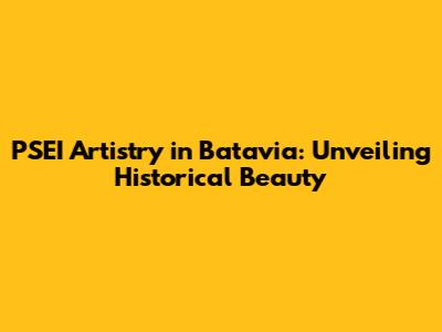 PSEI Artistry in Batavia: Unveiling Historical Beauty