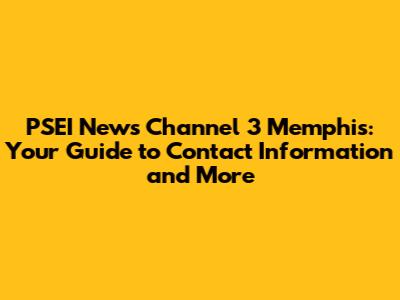 PSEI News Channel 3 Memphis: Your Guide to Contact Information and More