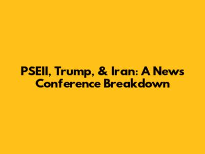 PSEII, Trump, & Iran: A News Conference Breakdown
