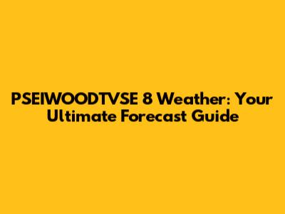 PSEIWOODTVSE 8 Weather: Your Ultimate Forecast Guide