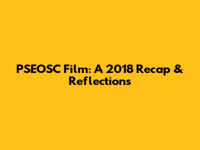 PSEOSC Film: A 2018 Recap & Reflections