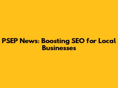 PSEP News: Boosting SEO for Local Businesses