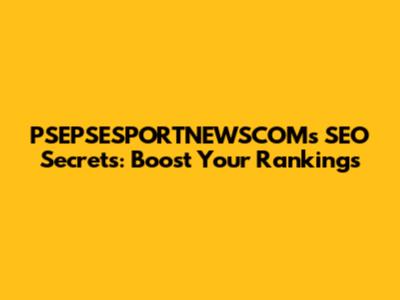PSEPSESPORTNEWSCOM's SEO Secrets: Boost Your Rankings