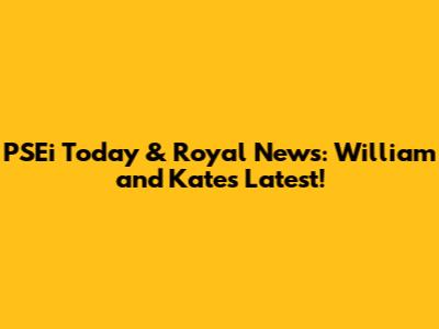 PSEi Today & Royal News: William and Kate's Latest!